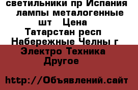 светильники пр Испания... лампы металогенные Phiips 2 шт › Цена ­ 5 000 - Татарстан респ., Набережные Челны г. Электро-Техника » Другое   